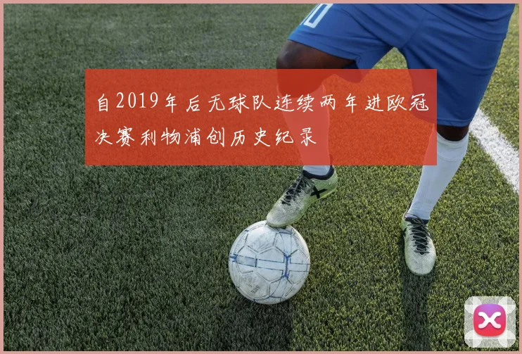 自2019年后无球队连续两年进欧冠决赛利物浦创历史纪录