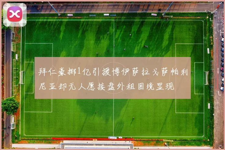 拜仁豪掷1亿引援博伊萨拉戈萨帕利尼亚却无人愿接盘外租困境显现